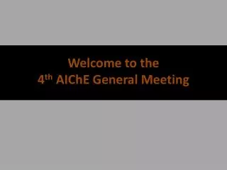 Welcome to the 4 th AIChE General Meeting