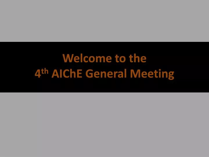 welcome to the 4 th aiche general meeting
