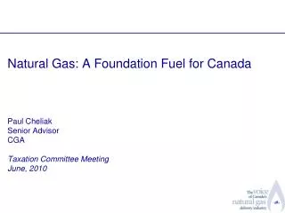 Natural Gas: A Foundation Fuel for Canada Paul Cheliak Senior Advisor CGA Taxation Committee Meeting June, 2010