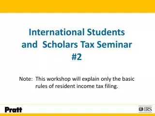 International Students and Scholars Tax Seminar #2 Note: This workshop will explain only the basic rules of resident i