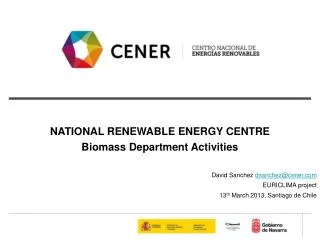 NATIONAL RENEWABLE ENERGY CENTRE Biomass Department Activities David Sanchez dsanchez@cener.com EURICLIMA project 13 th