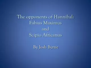 The opponents of Hannibal: Fabius Maximus and Scipio Africanus