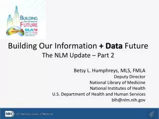 Building Our Information + Data Future The NLM Update – Part 2