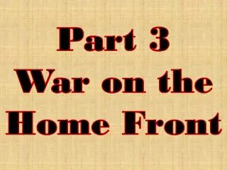 Part 3 War on the Home Front