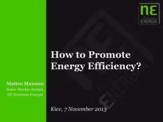How to Promote Energy Efficiency ? Kiev, 7 November 2013