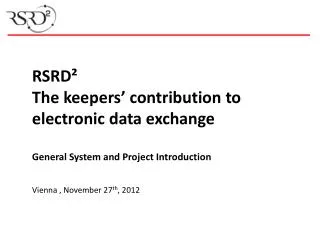 RSRD² The keepers’ contribution to electronic data exchange General System and Project Introduction Vienna , November