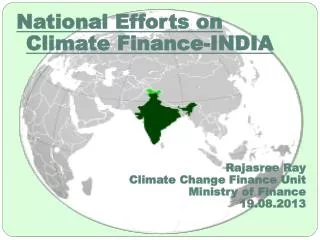 National Efforts on Climate Finance-INDIA Rajasree Ray Climate Change Finance Unit Ministry of Finance 19.08.2013