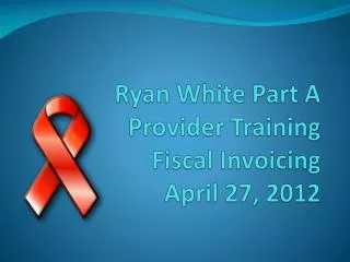 Ryan White Part A Provider Training Fiscal Invoicing April 27, 2012