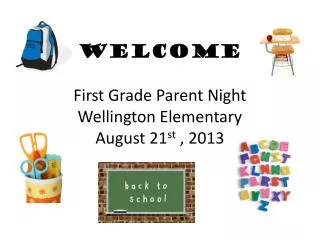 WELCOME First Grade Parent Night Wellington Elementary August 21 st , 2013