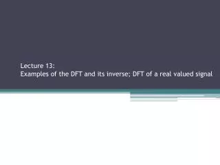 Lecture 13: Examples of the DFT and its inverse; DFT of a real valued signal Sections 2.2.3, 2.3