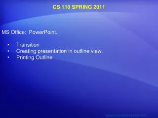 CS 110 SPRING 2011 MS Office: PowerPoint. Transition Creating presentation in outline view. Printing Outline