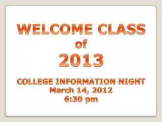 WELCOME CLASS of 2013 COLLEGE INFORMATION NIGHT March 14, 2012 6:30 pm