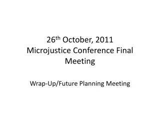 26 th October, 2011 Microjustice Conference Final Meeting