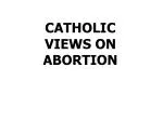 CATHOLIC VIEWS ON ABORTION