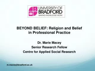 BEYOND BELIEF: Religion and Belief in Professional Practice Dr. Marie Macey Senior Research Fellow Centre for Applied S