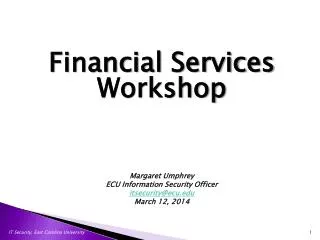 Financial Services Workshop Margaret Umphrey ECU Information Security Officer itsecurity@ecu.edu March 12, 2014