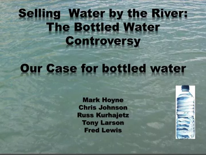 selling water by the river the bottled water controversy our case for bottled water