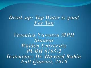 Drink up: Tap Water is good For You Veronica Nuworsu MPH Student Walden University PUBH 6165-2 Instructor: Dr. Howard R