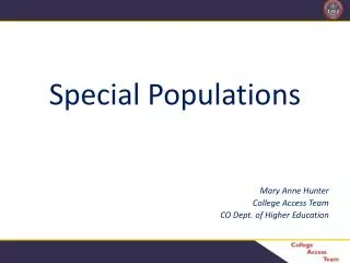 Special Populations Mary Anne Hunter College Access Team CO Dept. of Higher Education