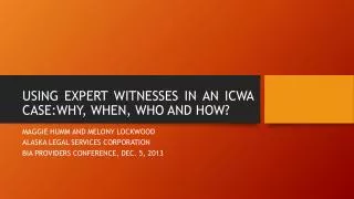 USING EXPERT WITNESSES IN AN ICWA CASE:WHY, WHEN, WHO AND HOW?