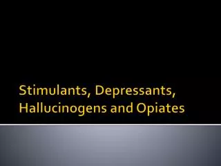 Stimulants, Depressants, Hallucinogens and Opiates