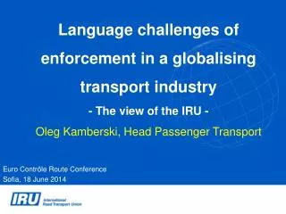 Language challenges of enforcement in a globalising transport industry - The view of the IRU - Oleg Kamberski, Head P