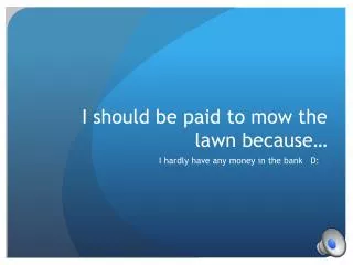 I should be paid to mow the lawn because…