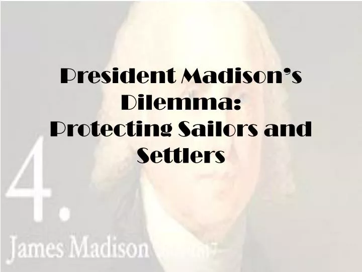 president madison s dilemma protecting sailors and settlers