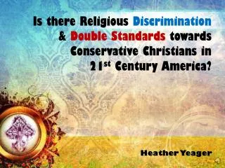 Is there Religious Discrimination &amp; Double Standards towards Conservative Christians in 21 st Century America?