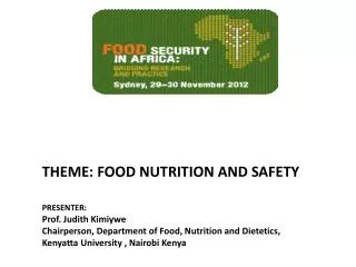 THEME: FOOD NUTRITION AND SAFETY PRESENTER: Prof. Judith Kimiywe Chairperson, Department of Food, Nutrition and Die