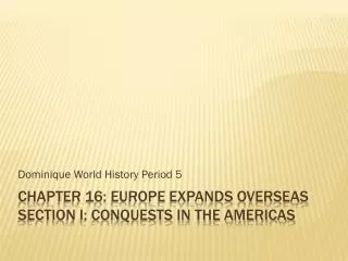 Chapter 16: Europe Expands Overseas Section I: CONQUESTS IN THE Americas