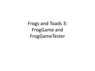 Frogs and Toads 3: FrogGame and FrogGameTester