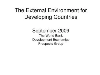 The External Environment for Developing Countries September 2009 The World Bank Development Economics Prospects Group