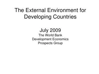The External Environment for Developing Countries July 2009 The World Bank Development Economics Prospects Group