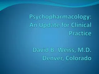 Psychopharmacology: An Update for Clinical Practice David B. Weiss, M.D. Denver, Colorado