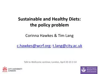 Sustainable and Healthy Diets: the policy problem Corinna Hawkes &amp; Tim Lang c.hawkes@wcrf.org ; t.lang@city.ac.uk