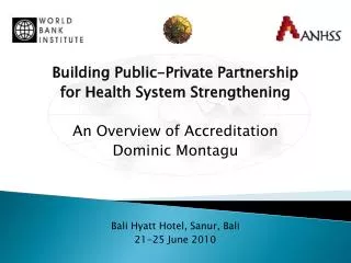 Building Public-Private Partnership for Health System Strengthening An Overview of Accreditation Dominic Montagu Bali H