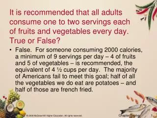 It is recommended that all adults consume one to two servings each of fruits and vegetables every day. True or False?