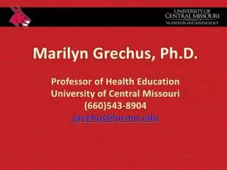 Marilyn Grechus , Ph.D. Professor of Health Education University of Central Missouri (660)543-8904 grechus@ucmo.edu