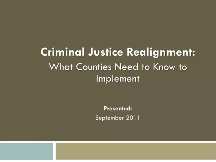 criminal justice realignment what counties need to know to implement presented september 2011