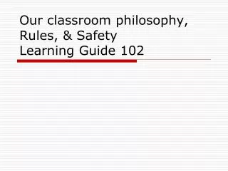 Our classroom philosophy, Rules, &amp; Safety Learning Guide 102