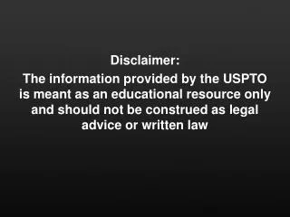 Disclaimer: The information provided by the USPTO is meant as an educational resource only and should not be construe