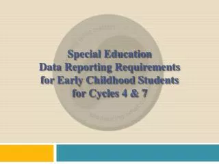 Special Education Data Reporting Requirements for Early Childhood Students for Cycles 4 &amp; 7