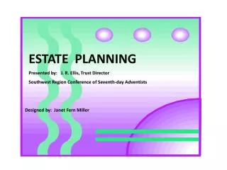 ESTATE PLANNING Presented by: J. R. Ellis, Trust Director Southwest Region Conference of Seventh-day Adventists