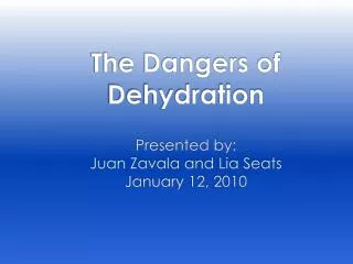 The Dangers of Dehydration Presented by: Juan Zavala and Lia Seats January 12, 2010