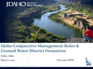Idaho Conjunctive Management Rules &amp; Ground Water District Formation Hailey, Idaho March 7, 2014					Tim Luke, IDWR