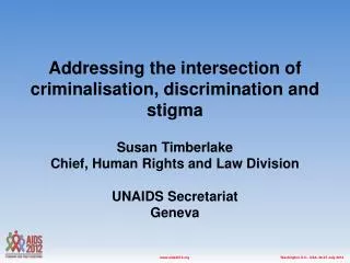Addressing the intersection of criminalisation, discrimination and stigma Susan Timberlake Chief, Human Rights and Law