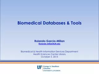 Biomedical Databases &amp; Tools Rolando Garcia-Milian Rolando.milian@ufl.edu Biomedical &amp; Health Information Servic