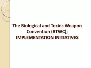 The Biological and Toxins Weapon Convention (BTWC); IMPLEMENTATION INITIATIVES