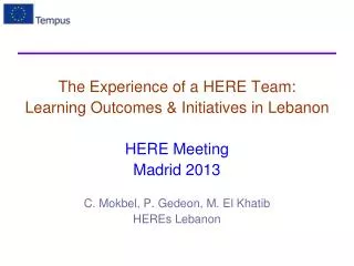 The Experience of a HERE Team: Learning Outcomes &amp; Initiatives in Lebanon HERE Meeting Madrid 2013 C. Mokbel , P.